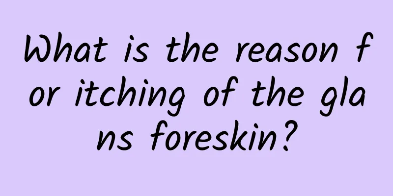 What is the reason for itching of the glans foreskin?