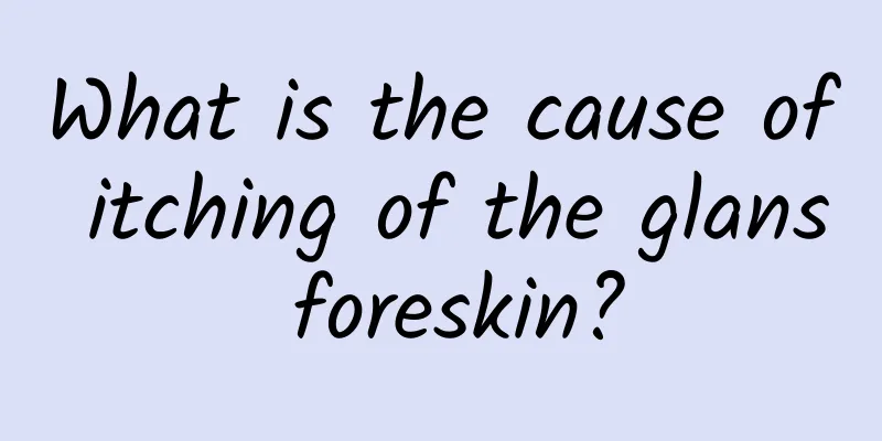 What is the cause of itching of the glans foreskin?