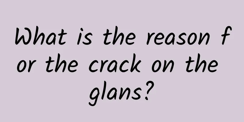 What is the reason for the crack on the glans?