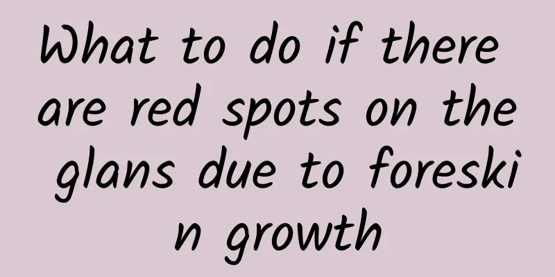 What to do if there are red spots on the glans due to foreskin growth