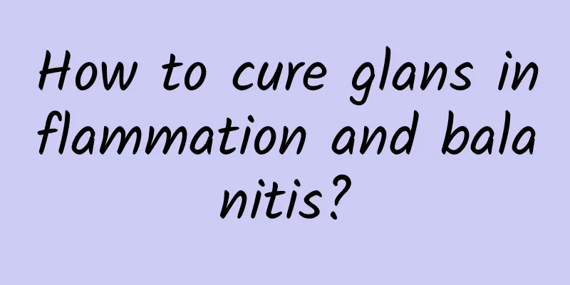 How to cure glans inflammation and balanitis?