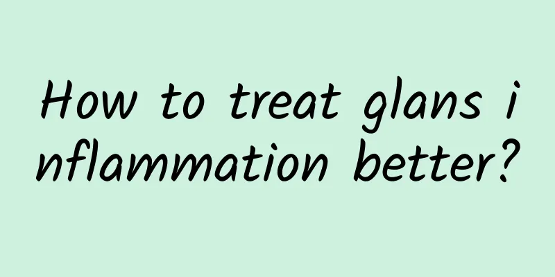 How to treat glans inflammation better?