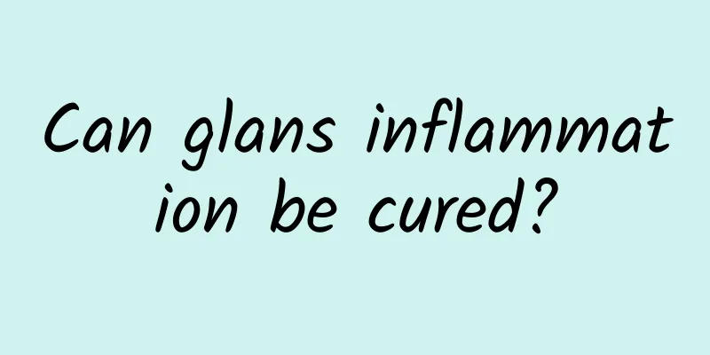 Can glans inflammation be cured?