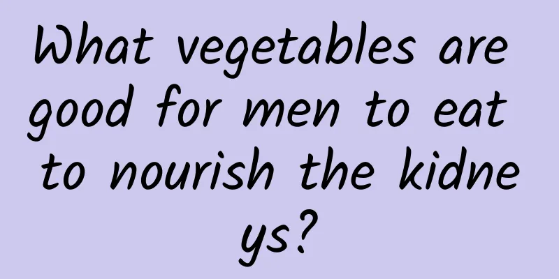 What vegetables are good for men to eat to nourish the kidneys?