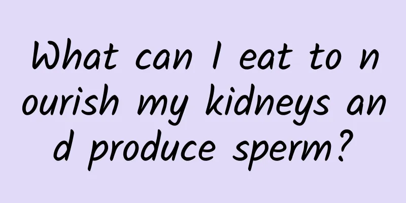 What can I eat to nourish my kidneys and produce sperm?