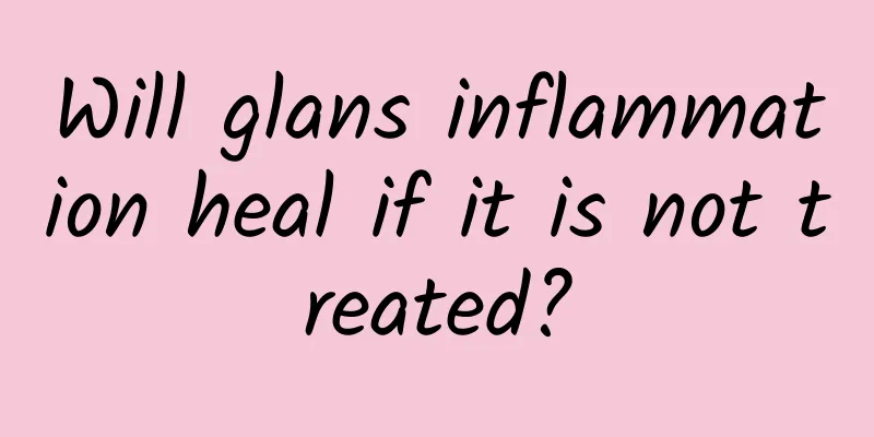 Will glans inflammation heal if it is not treated?