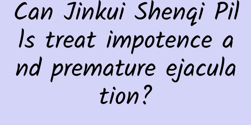 Can Jinkui Shenqi Pills treat impotence and premature ejaculation?