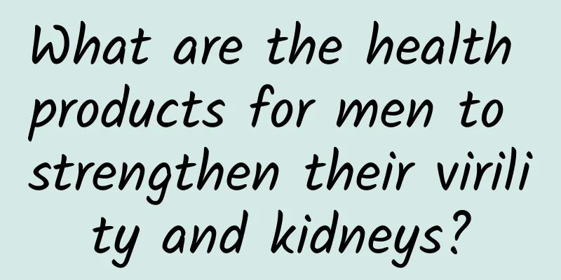 What are the health products for men to strengthen their virility and kidneys?