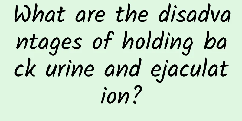 What are the disadvantages of holding back urine and ejaculation?