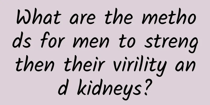 What are the methods for men to strengthen their virility and kidneys?