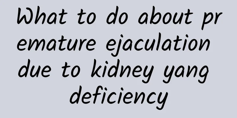 What to do about premature ejaculation due to kidney yang deficiency