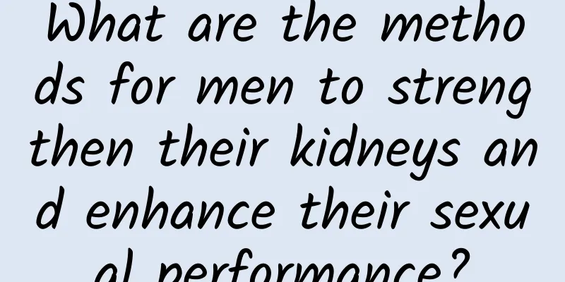 What are the methods for men to strengthen their kidneys and enhance their sexual performance?