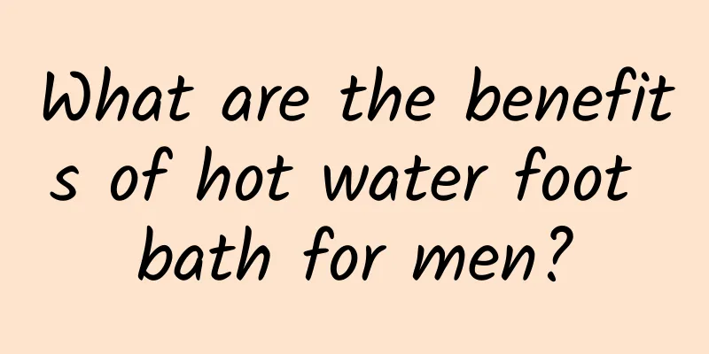 What are the benefits of hot water foot bath for men?