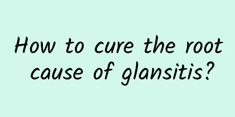 How to cure the root cause of glansitis?