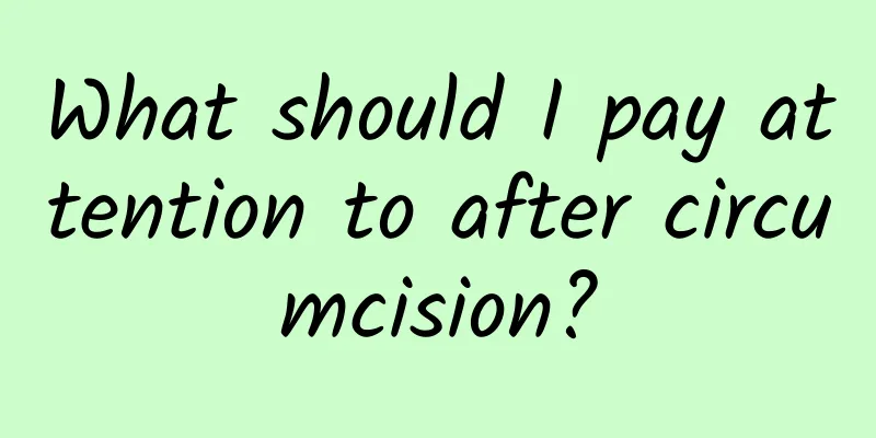 What should I pay attention to after circumcision?