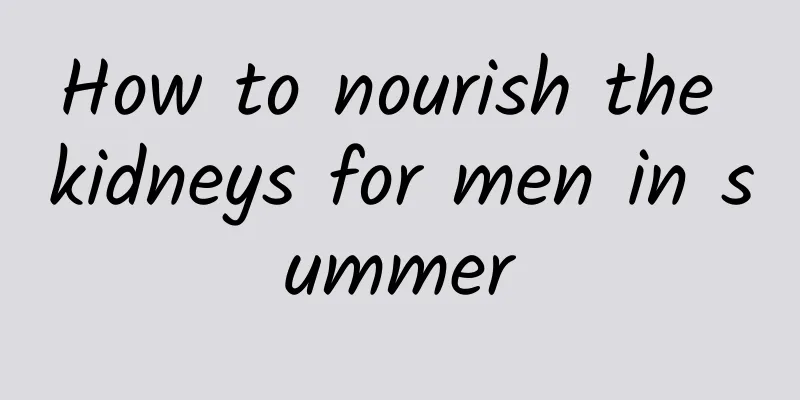 How to nourish the kidneys for men in summer