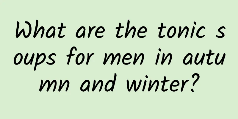 What are the tonic soups for men in autumn and winter?