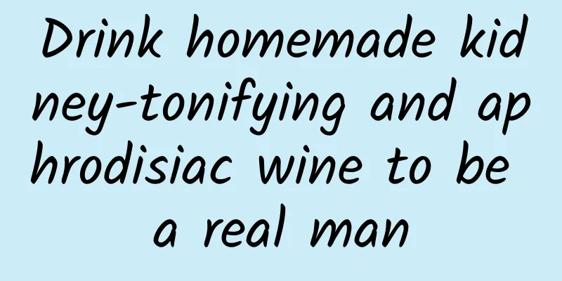 Drink homemade kidney-tonifying and aphrodisiac wine to be a real man