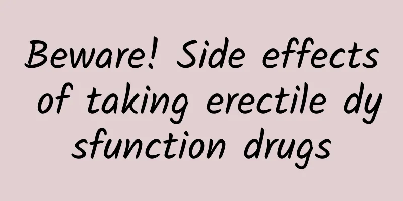 Beware! Side effects of taking erectile dysfunction drugs