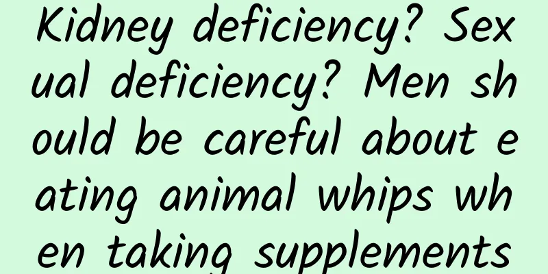 Kidney deficiency? Sexual deficiency? Men should be careful about eating animal whips when taking supplements