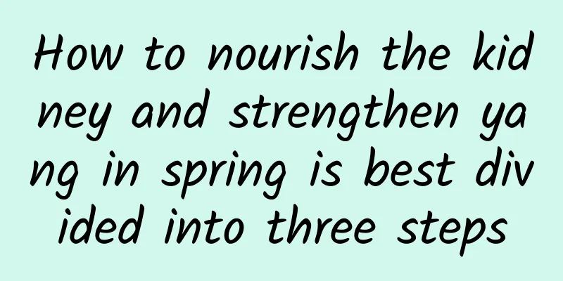 How to nourish the kidney and strengthen yang in spring is best divided into three steps