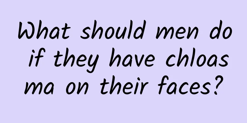 What should men do if they have chloasma on their faces?