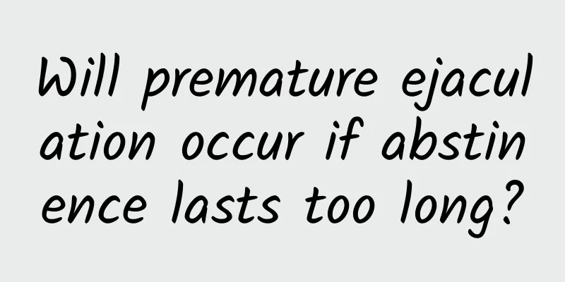 Will premature ejaculation occur if abstinence lasts too long?