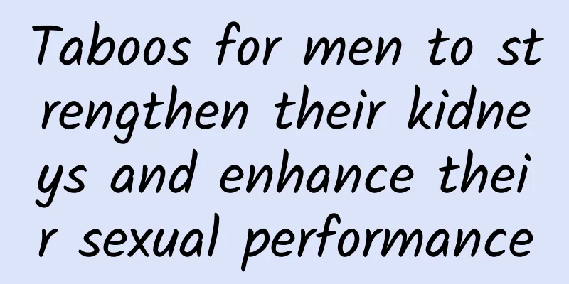 Taboos for men to strengthen their kidneys and enhance their sexual performance