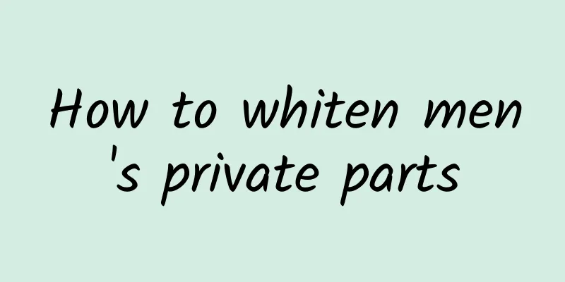How to whiten men's private parts