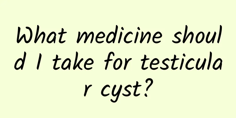What medicine should I take for testicular cyst?