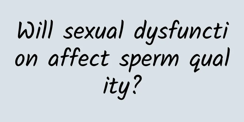 Will sexual dysfunction affect sperm quality?