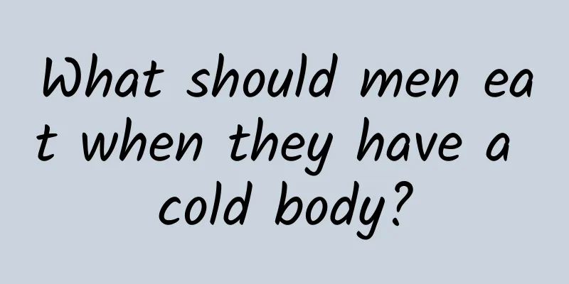 What should men eat when they have a cold body?
