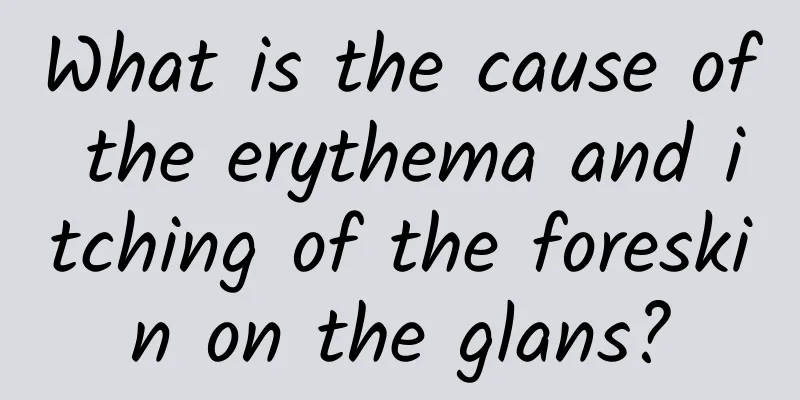 What is the cause of the erythema and itching of the foreskin on the glans?