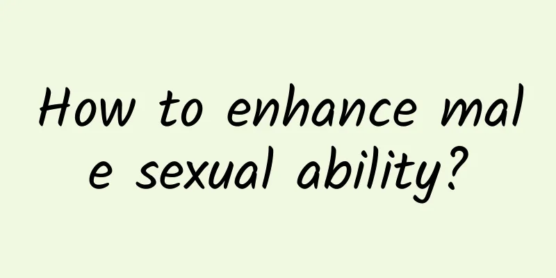 How to enhance male sexual ability?