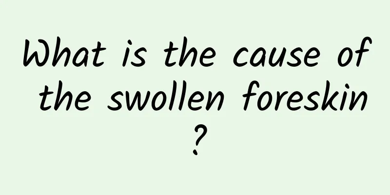 What is the cause of the swollen foreskin?