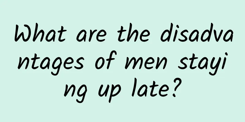 What are the disadvantages of men staying up late?