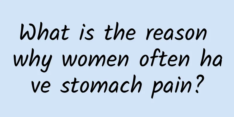 What is the reason why women often have stomach pain?