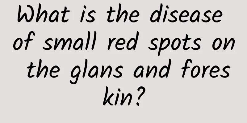 What is the disease of small red spots on the glans and foreskin?
