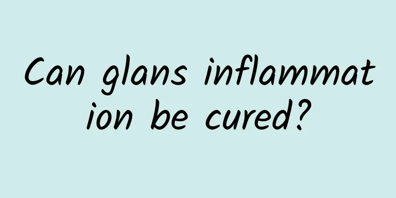 Can glans inflammation be cured?