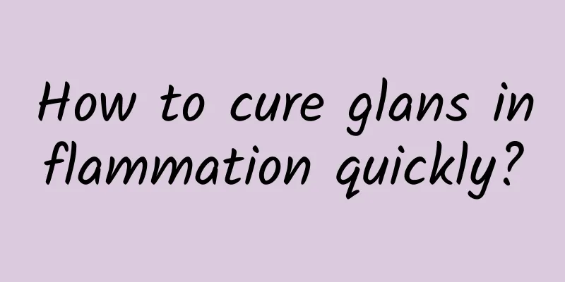 How to cure glans inflammation quickly?