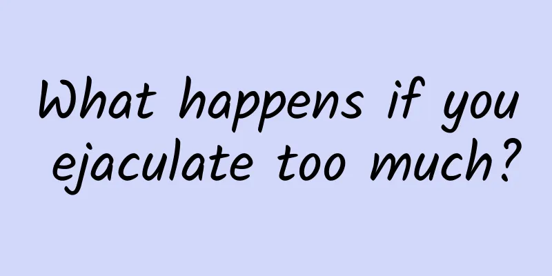 What happens if you ejaculate too much?