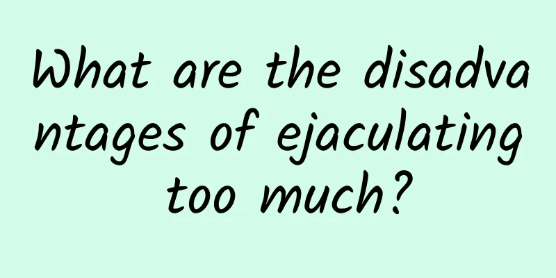 What are the disadvantages of ejaculating too much?