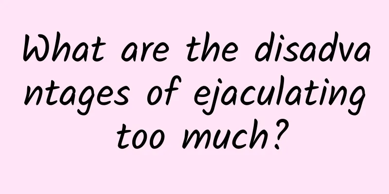 What are the disadvantages of ejaculating too much?