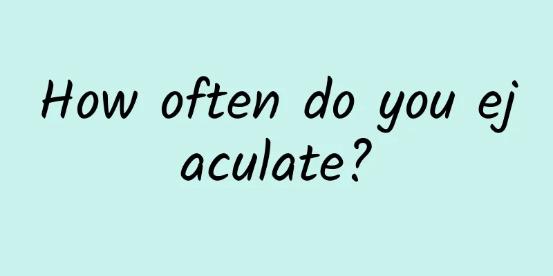 How often do you ejaculate?