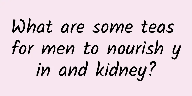 What are some teas for men to nourish yin and kidney?
