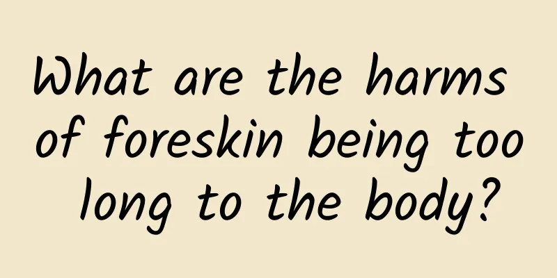 What are the harms of foreskin being too long to the body?