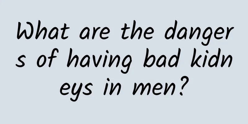 What are the dangers of having bad kidneys in men?