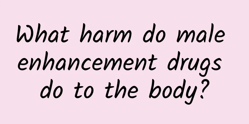 What harm do male enhancement drugs do to the body?