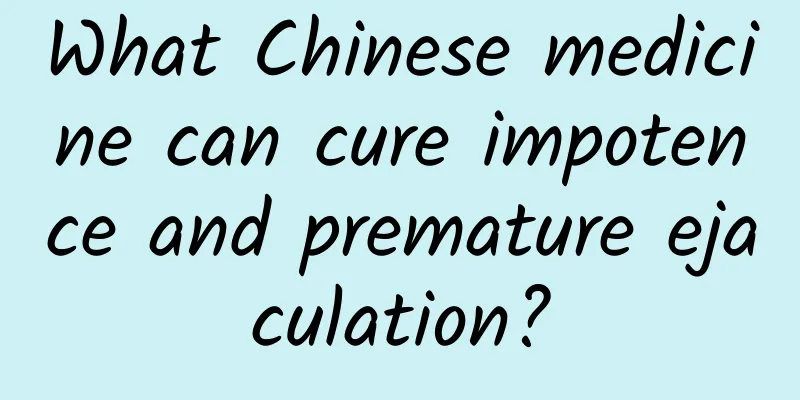 What Chinese medicine can cure impotence and premature ejaculation?