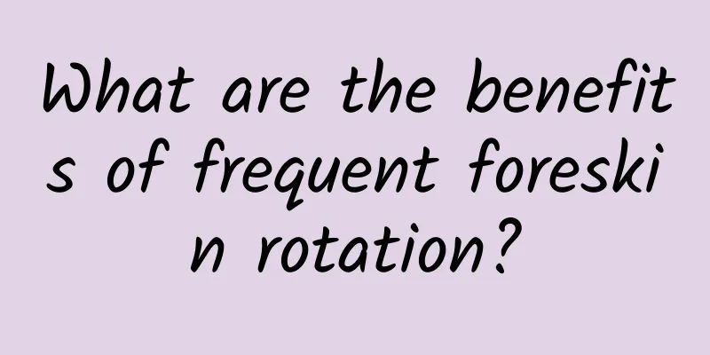 What are the benefits of frequent foreskin rotation?
